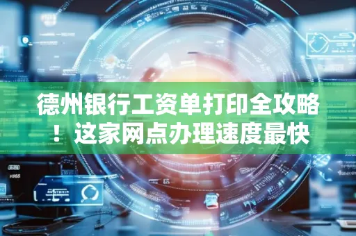 德州银行工资单打印全攻略!这家网点办理速度最快