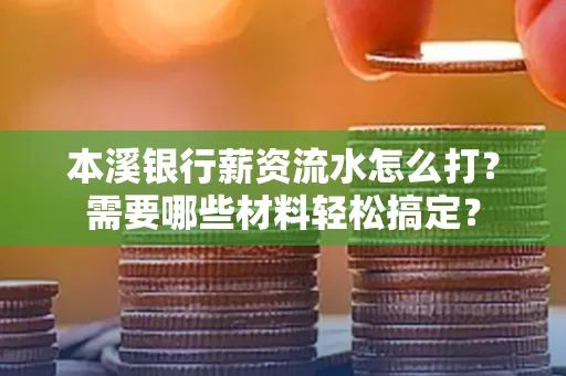 本溪银行薪资流水怎么打？需要哪些材料轻松搞定？