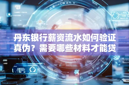 丹东银行薪资流水如何验证真伪？需要哪些材料才能贷款成功？