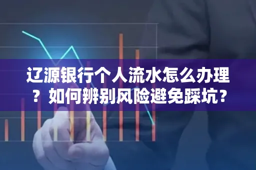 辽源银行个人流水怎么办理？如何辨别风险避免踩坑？