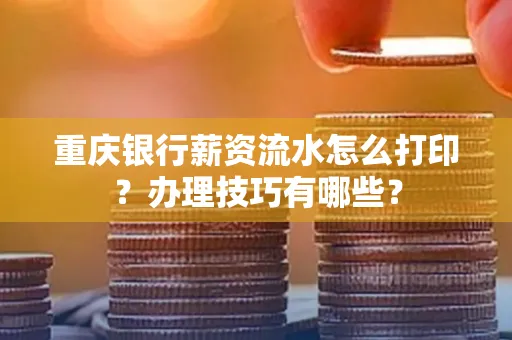 重庆银行薪资流水怎么打印？办理技巧有哪些？